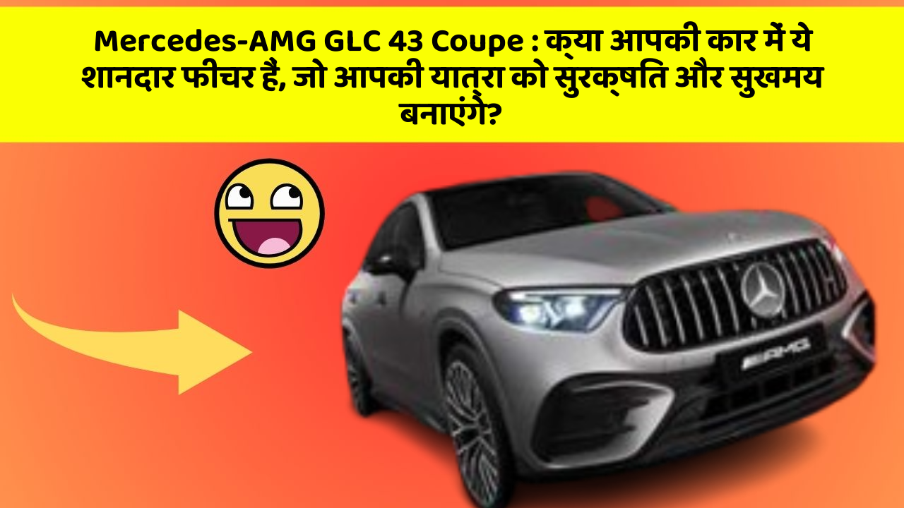 Mercedes-AMG GLC 43 Coupe: क्या आपकी कार में ये शानदार फीचर हैं, जो आपकी यात्रा को सुरक्षित और सुखमय बनाएंगे?