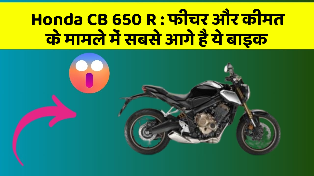 Honda CB 650 R : फीचर और कीमत के मामले में सबसे आगे है ये बाइक