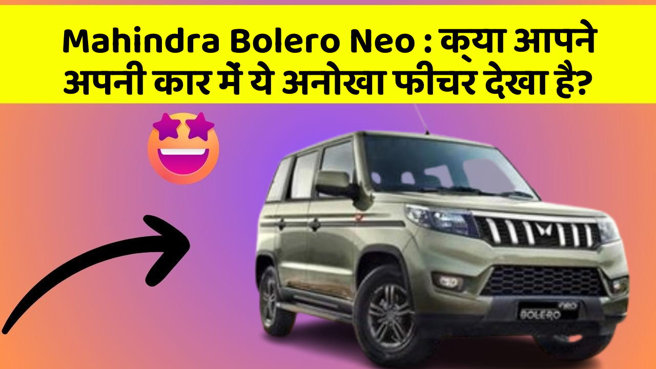 Mahindra Bolero Neo: क्या आपने अपनी कार में ये अनोखा फीचर देखा है?