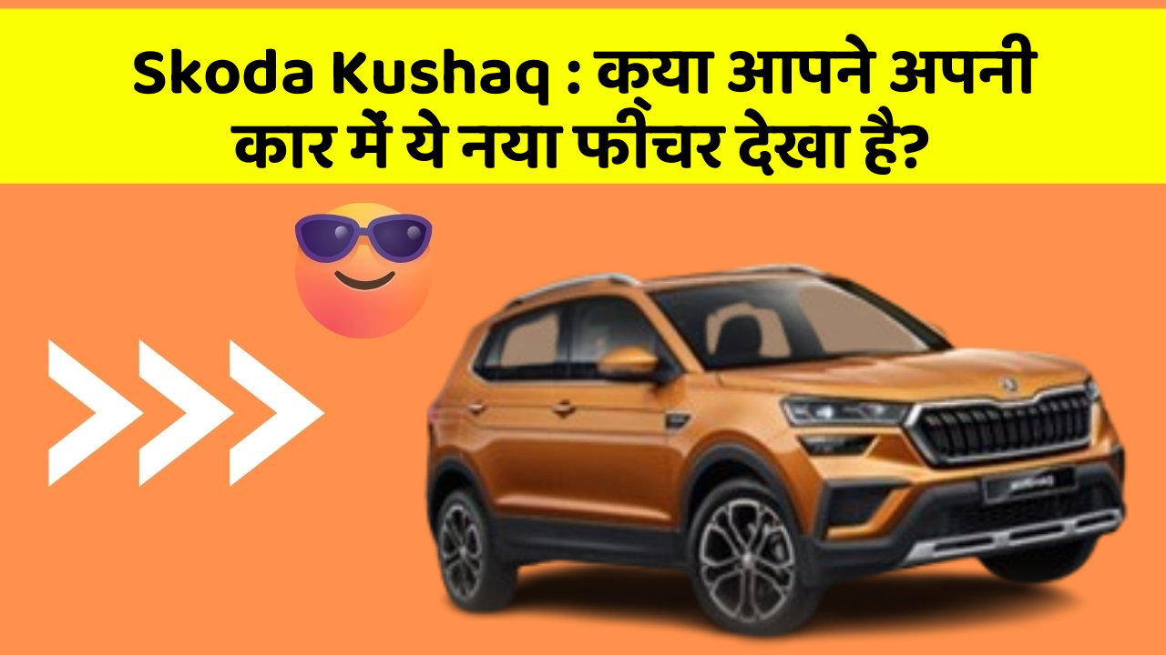 Skoda Kushaq: क्या आपने अपनी कार में ये नया फीचर देखा है?