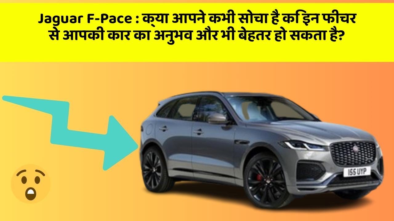 Jaguar F-Pace : क्या आपने कभी सोचा है कि इन फीचर से आपकी कार का अनुभव और भी बेहतर हो सकता है?