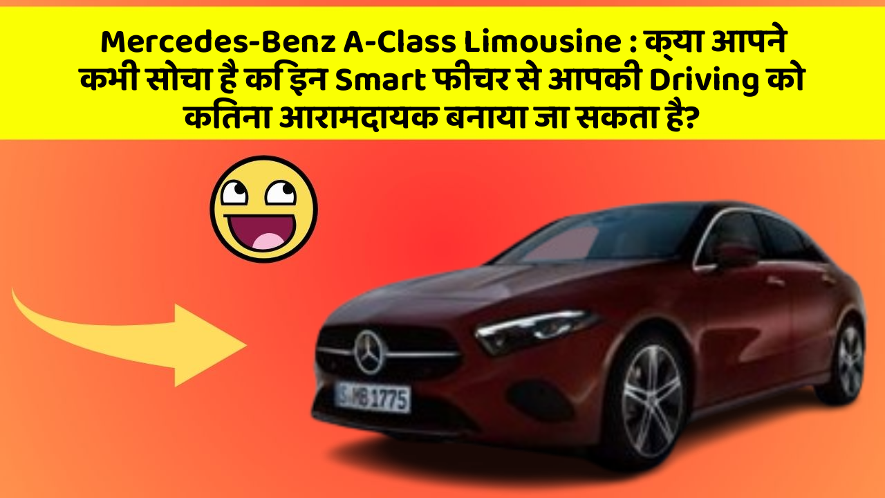 Mercedes-Benz A-Class Limousine : क्या आपने कभी सोचा है कि इन Smart फीचर से आपकी Driving को कितना आरामदायक बनाया जा सकता है?