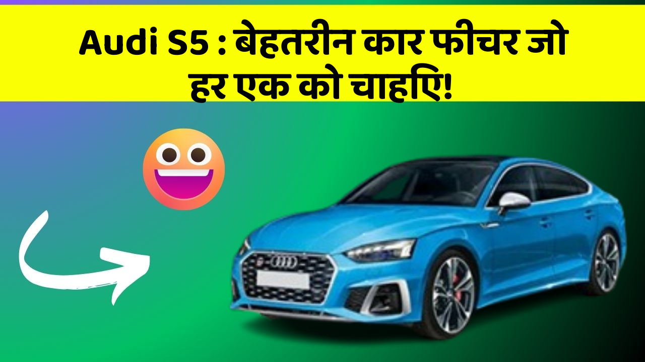Audi S5: बेहतरीन कार फीचर जो हर एक को चाहिए!
