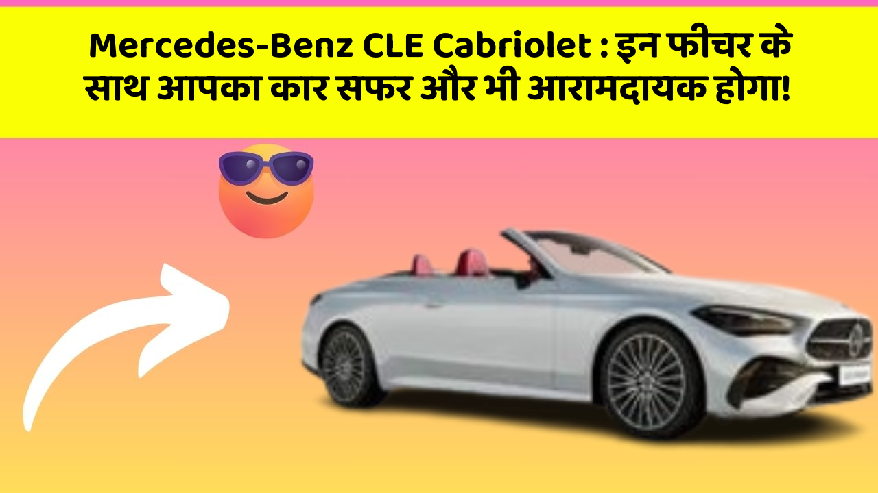 Mercedes-Benz CLE Cabriolet: इन फीचर के साथ आपका कार सफर और भी आरामदायक होगा!