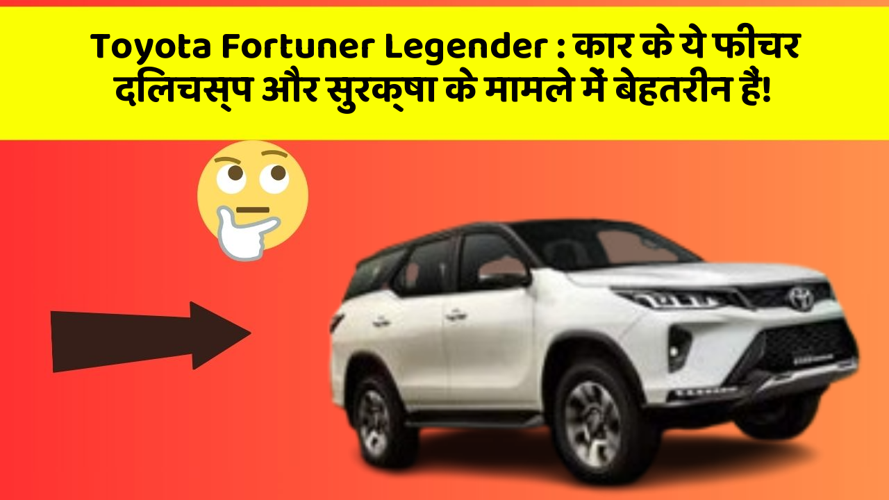 Toyota Fortuner Legender : कार के ये फीचर दिलचस्प और सुरक्षा के मामले में बेहतरीन हैं!