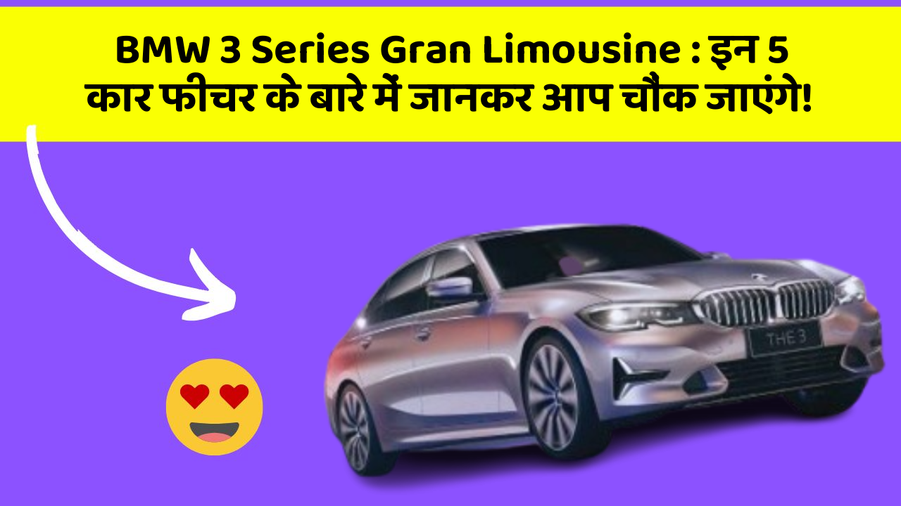 BMW 3 Series Gran Limousine : इन 5 कार फीचर के बारे में जानकर आप चौंक जाएंगे!