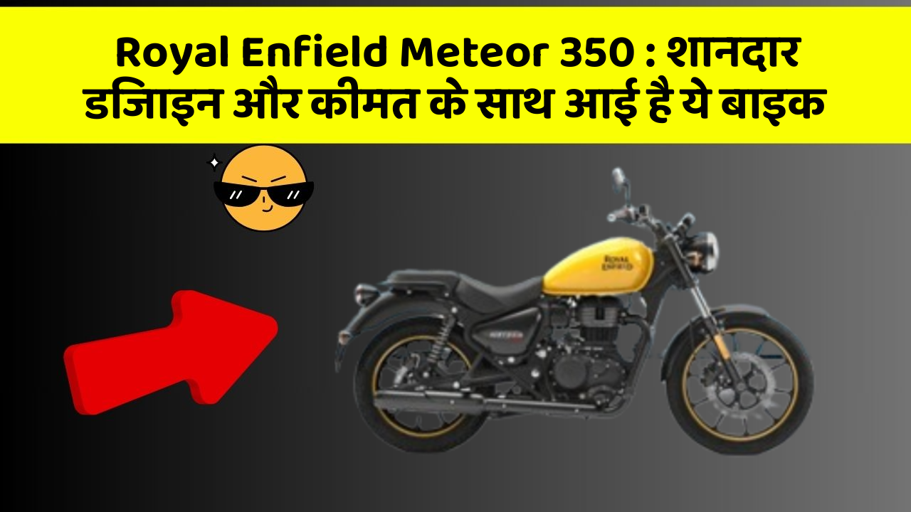 Royal Enfield Meteor 350: शानदार डिजाइन और कीमत के साथ आई है ये बाइक