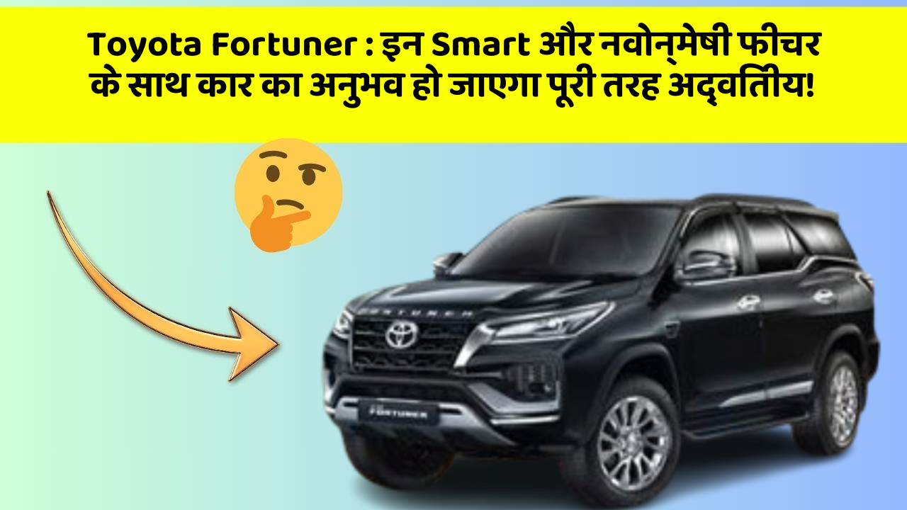 Toyota Fortuner: इन Smart और नवोन्मेषी फीचर के साथ कार का अनुभव हो जाएगा पूरी तरह अद्वितीय!
