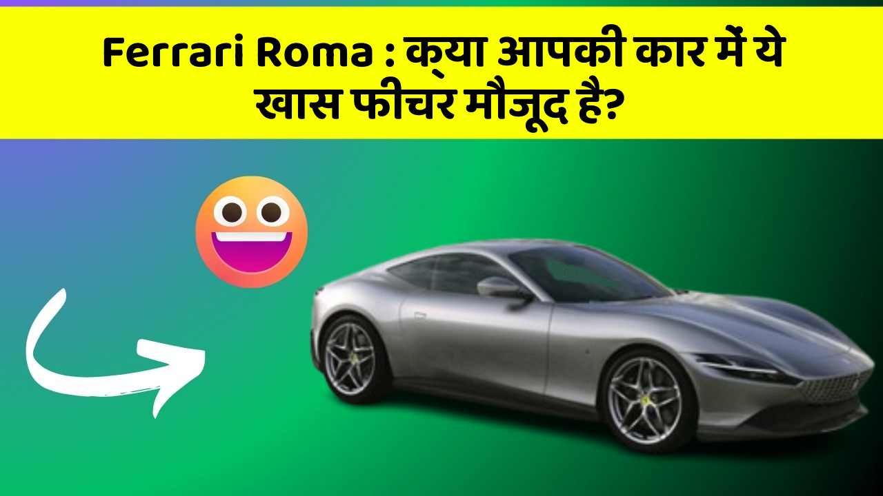 Ferrari Roma : क्या आपकी कार में ये खास फीचर मौजूद है?