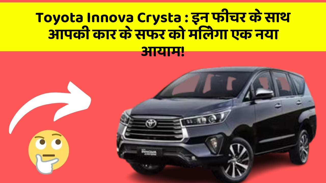 Toyota Innova Crysta : इन फीचर के साथ आपकी कार के सफर को मिलेगा एक नया आयाम!