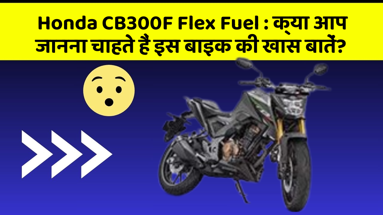 Honda CB300F Flex Fuel: क्या आप जानना चाहते हैं इस बाइक की खास बातें?
