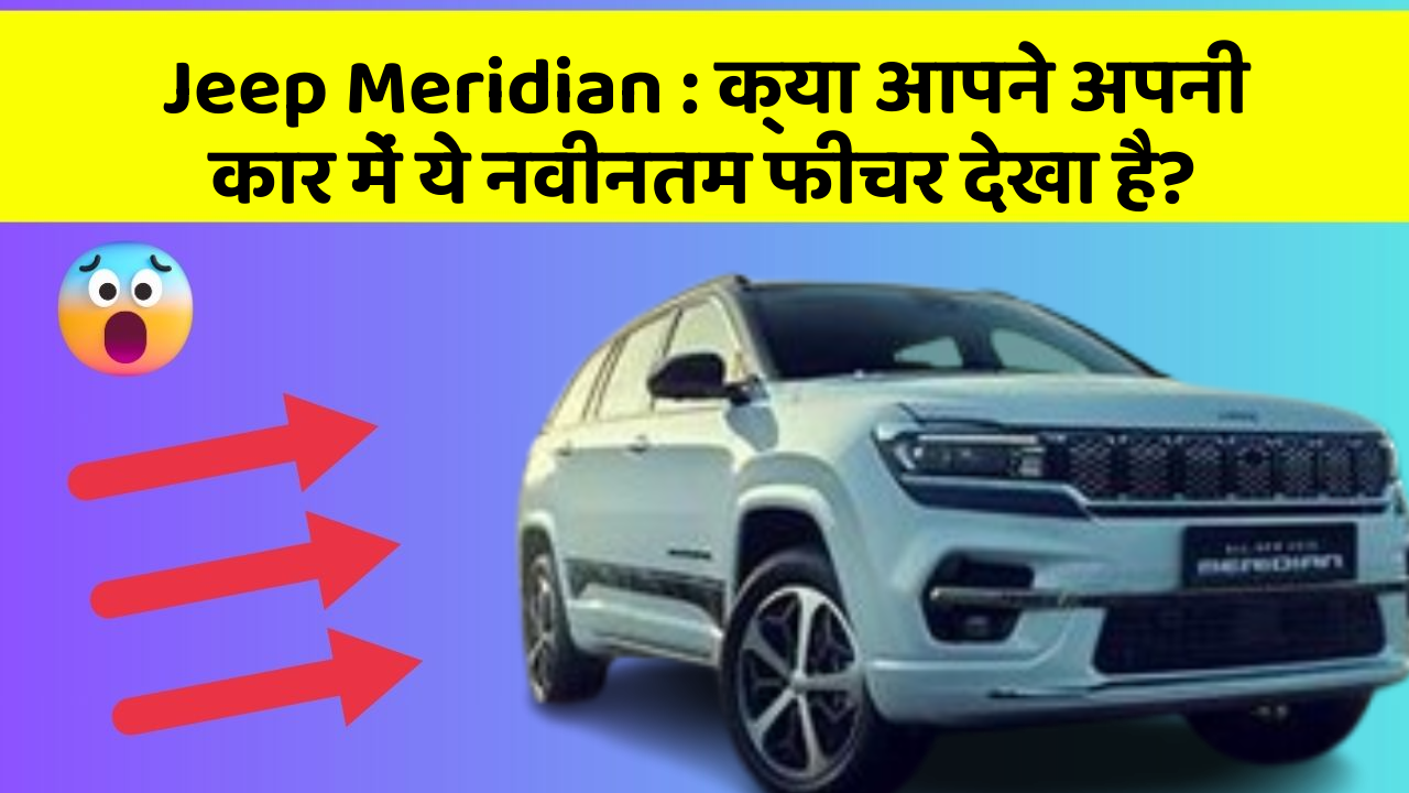 Jeep Meridian: क्या आपने अपनी कार में ये नवीनतम फीचर देखा है?