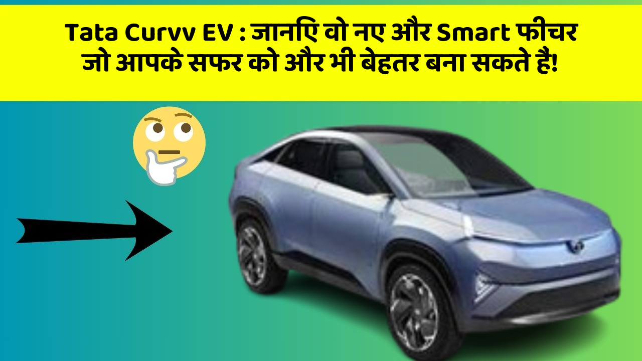 Tata Curvv EV:जानिए वो नए और Smart फीचर जो आपके सफर को और भी बेहतर बना सकते हैं!