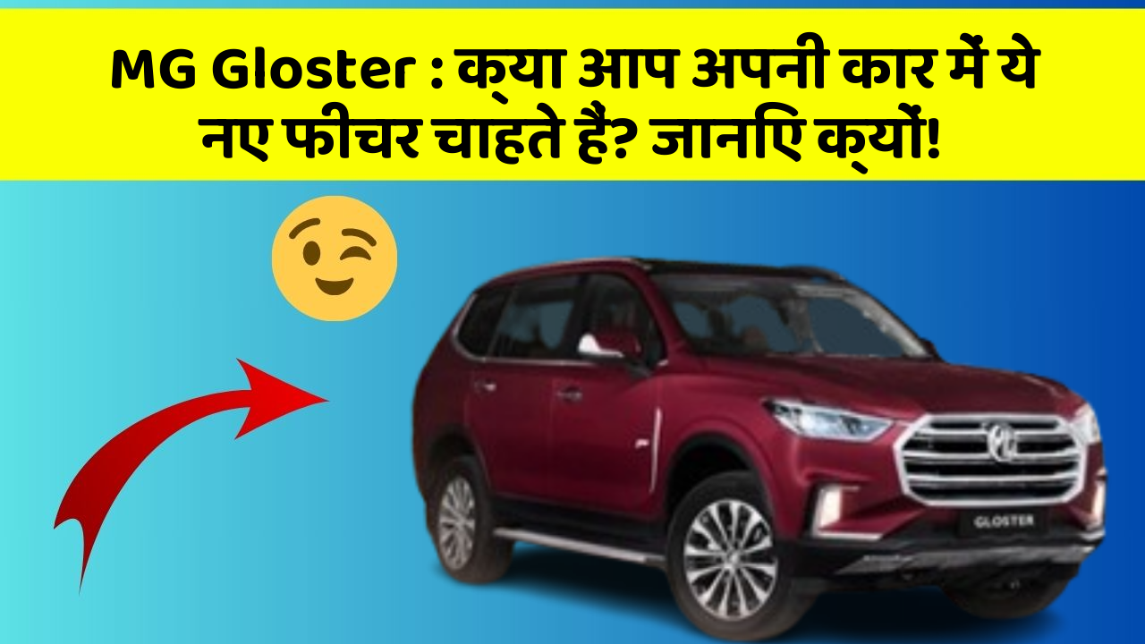 MG Gloster: क्या आप अपनी कार में ये नए फीचर चाहते हैं? जानिए क्यों!