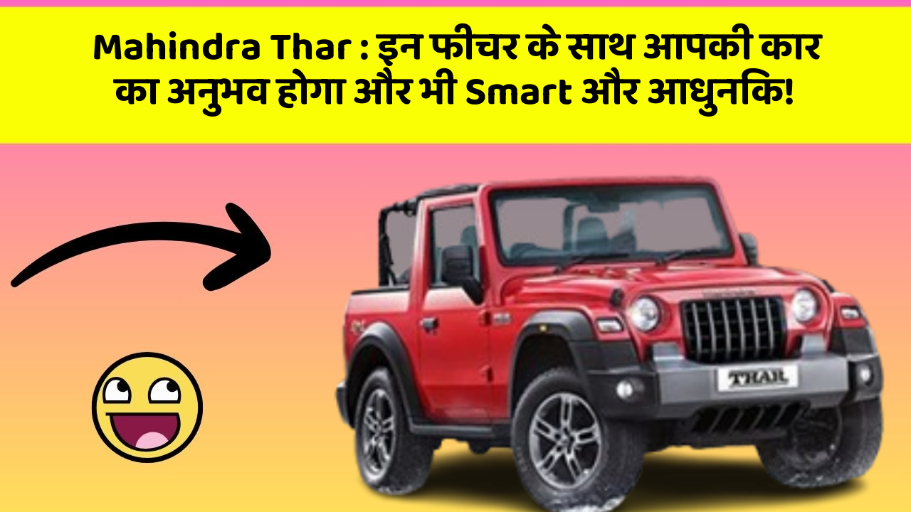 Mahindra Thar : इन फीचर के साथ आपकी कार का अनुभव होगा और भी Smart और आधुनिक!