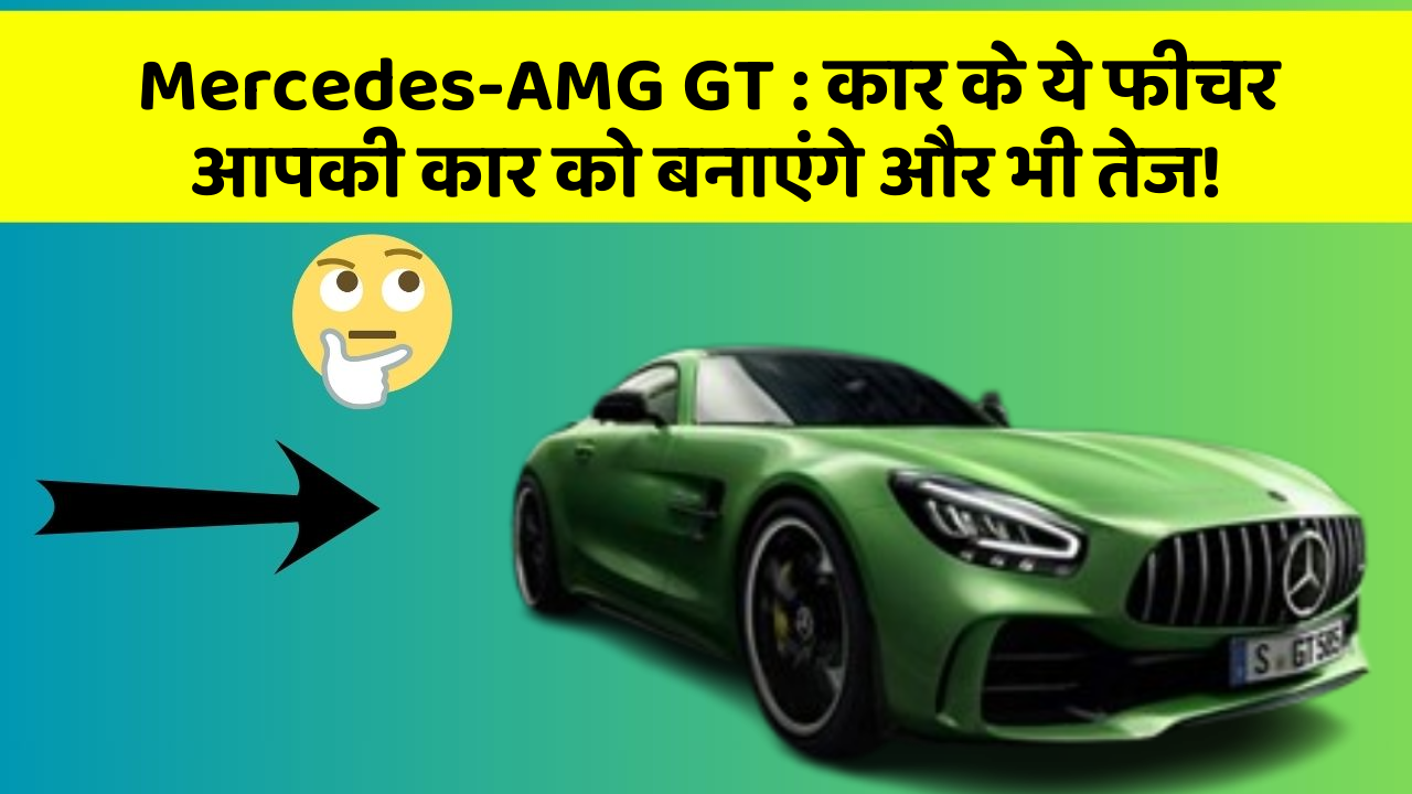 Mercedes-AMG GT: कार के ये फीचर आपकी कार को बनाएंगे और भी तेज!