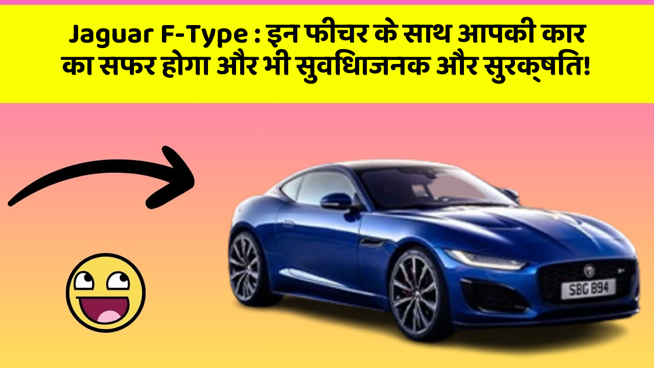 Jaguar F-Type: इन फीचर के साथ आपकी कार का सफर होगा और भी सुविधाजनक और सुरक्षित!