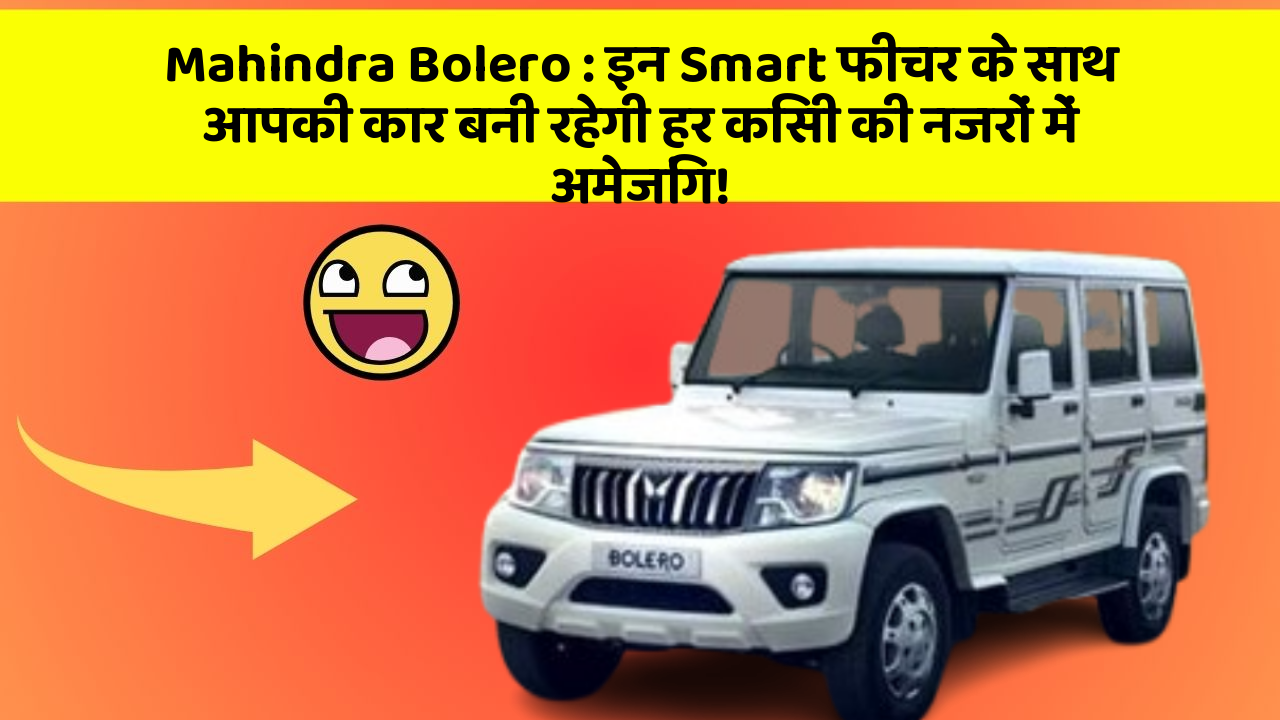 Mahindra Bolero: इन Smart फीचर के साथ आपकी कार बनी रहेगी हर किसी की नजरों में अमेजिंग!