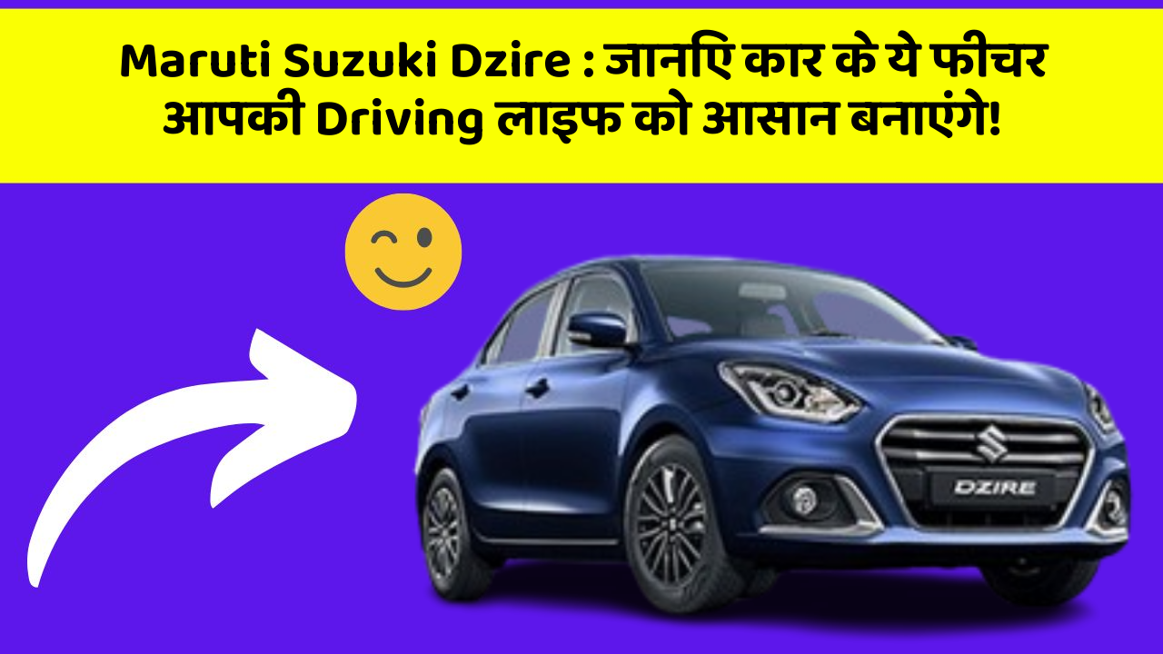 Maruti Suzuki Dzire : जानिए कार के ये फीचर आपकी Driving लाइफ को आसान बनाएंगे!