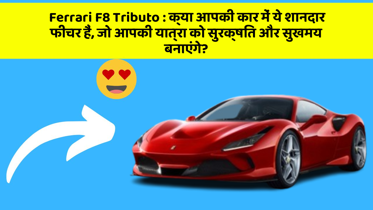 Ferrari F8 Tributo : क्या आपकी कार में ये शानदार फीचर हैं, जो आपकी यात्रा को सुरक्षित और सुखमय बनाएंगे?