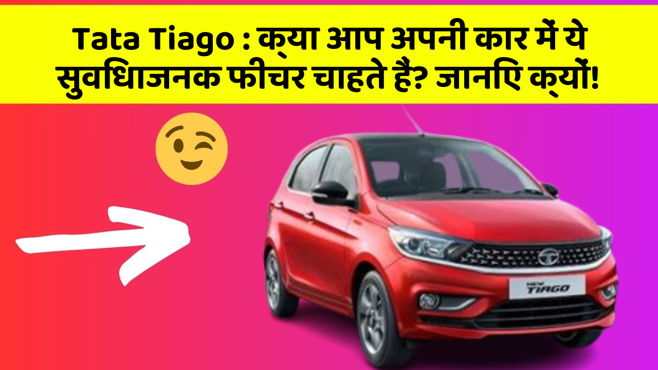 Tata Tiago: क्या आप अपनी कार में ये सुविधाजनक फीचर चाहते हैं? जानिए क्यों!