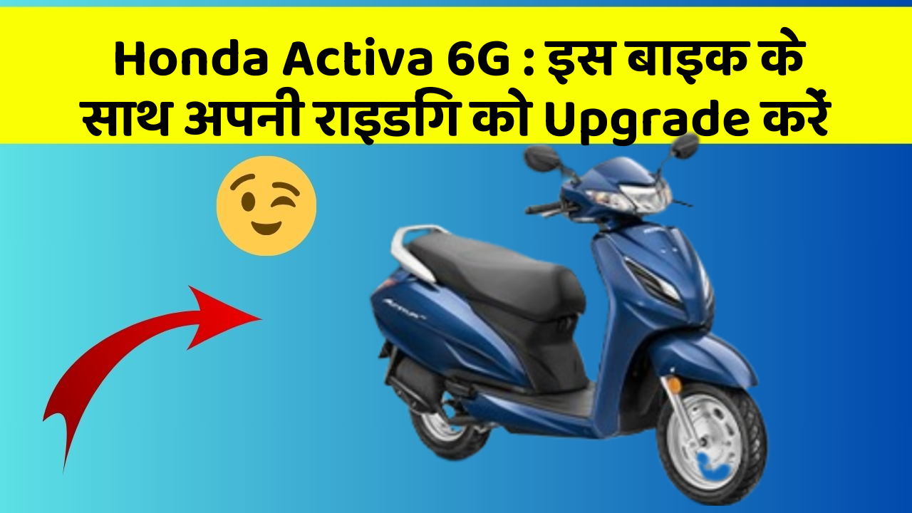 Honda Activa 6G : इस बाइक के साथ अपनी राइडिंग को Upgrade करें