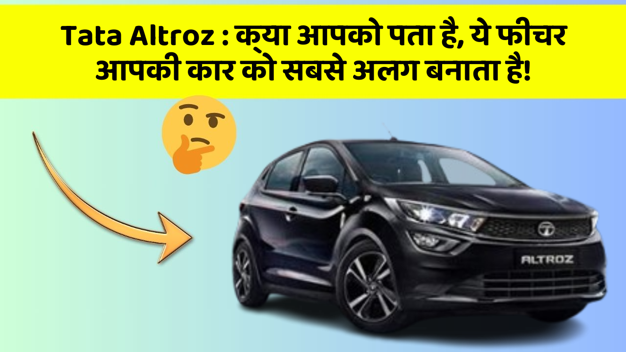 Tata Altroz:क्या आपको पता है, ये फीचर आपकी कार को सबसे अलग बनाता है!
