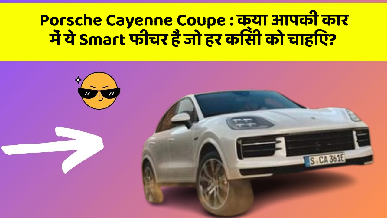 Porsche Cayenne Coupe: क्या आपकी कार में ये Smart फीचर हैं जो हर किसी को चाहिए?