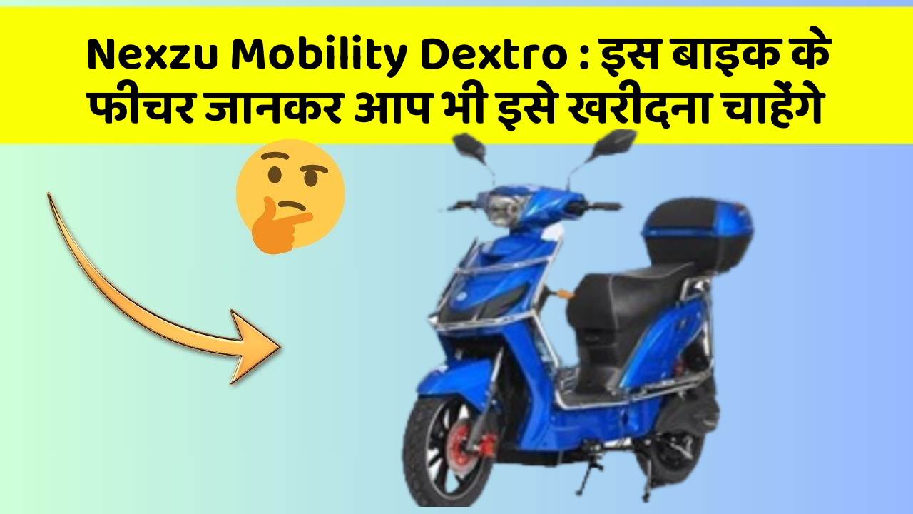 Nexzu Mobility Dextro: इस बाइक के फीचर जानकर आप भी इसे खरीदना चाहेंगे