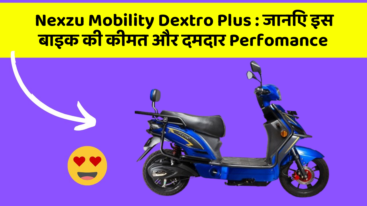 Nexzu Mobility Dextro Plus: जानिए इस बाइक की कीमत और दमदार Perfomance