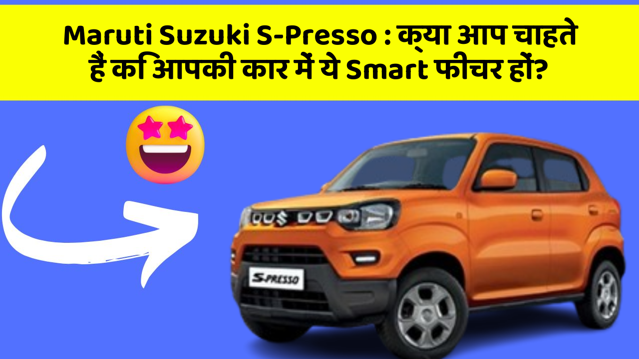 Maruti Suzuki S-Presso : क्या आप चाहते हैं कि आपकी कार में ये Smart फीचर हों?