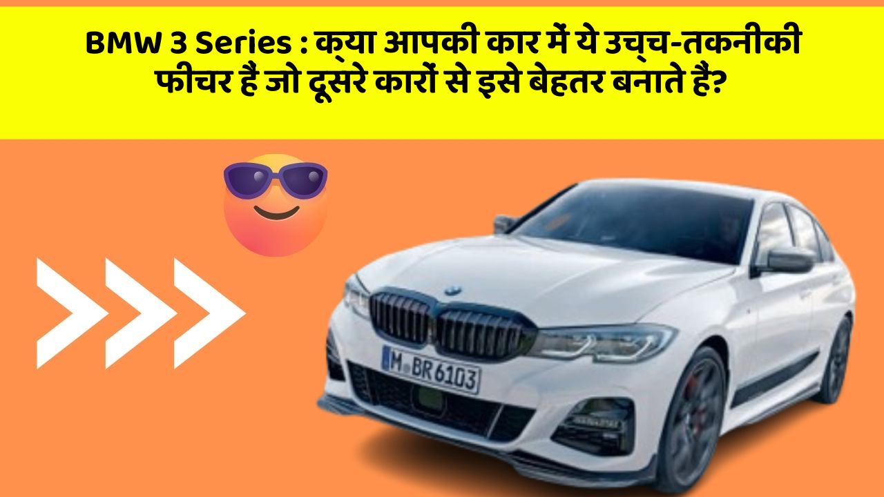BMW 3 Series: क्या आपकी कार में ये उच्च-तकनीकी फीचर हैं जो दूसरे कारों से इसे बेहतर बनाते हैं?