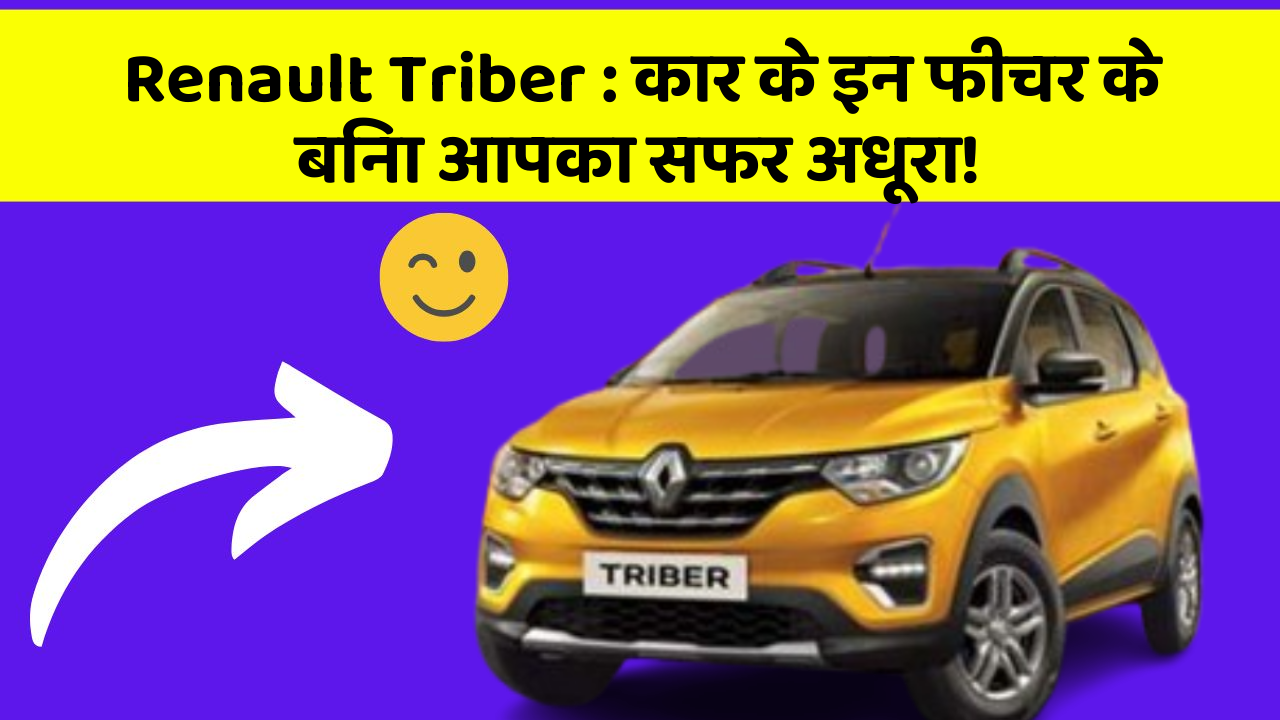 Renault Triber: कार के इन फीचर के बिना आपका सफर अधूरा!