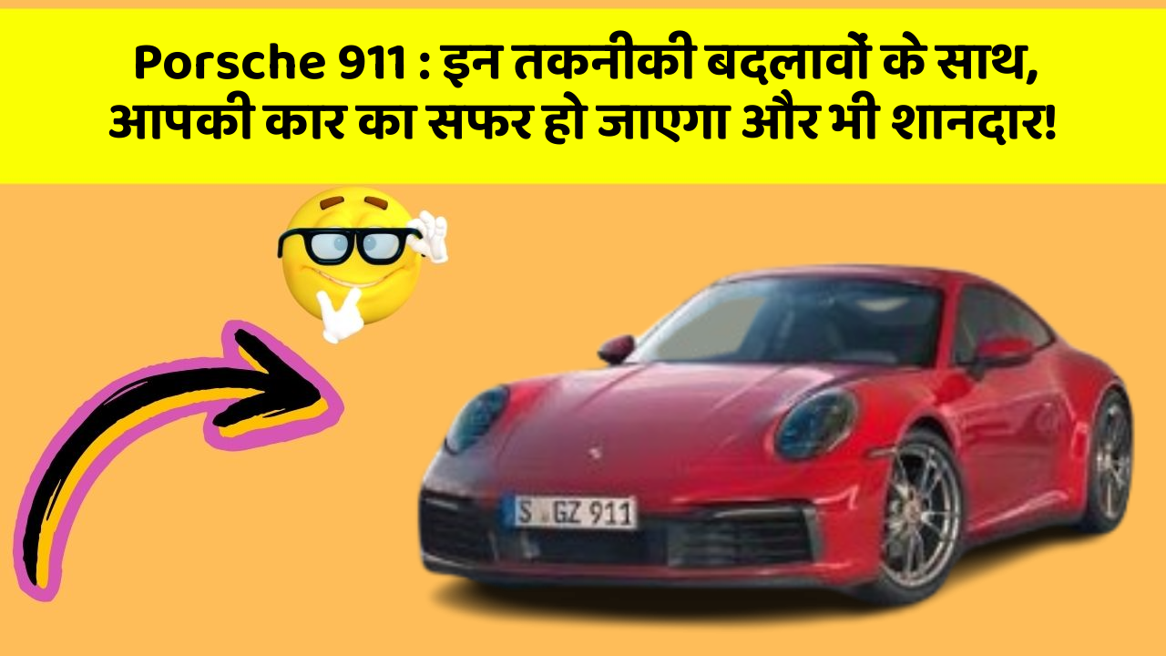 Porsche 911 : इन तकनीकी बदलावों के साथ, आपकी कार का सफर हो जाएगा और भी शानदार!