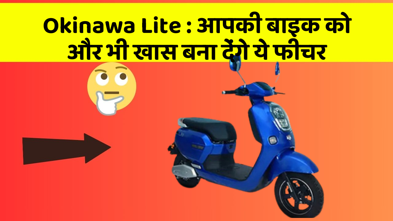 Okinawa Lite: आपकी बाइक को और भी खास बना देंगे ये फीचर