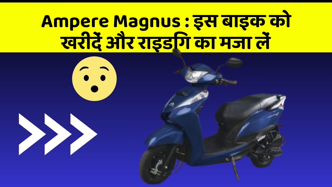 Ampere Magnus : इस बाइक को खरीदें और राइडिंग का मजा लें