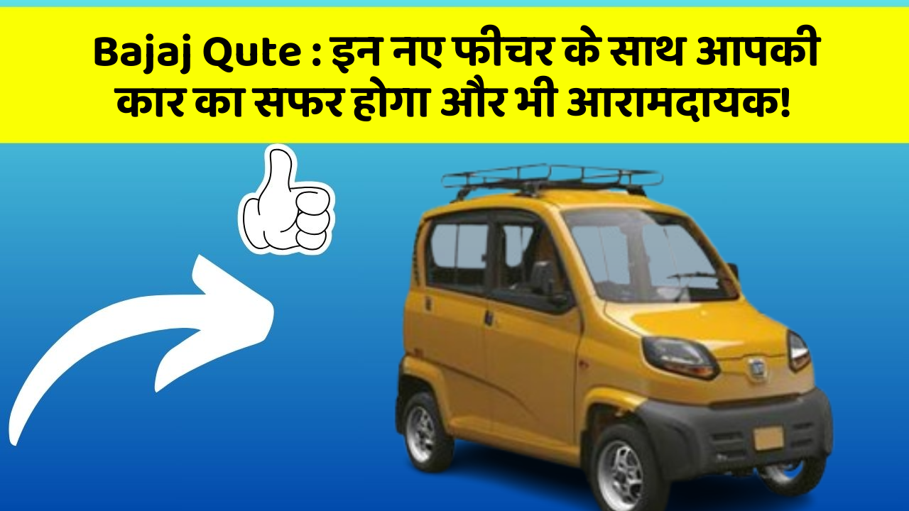 Bajaj Qute:इन नए फीचर के साथ आपकी कार का सफर होगा और भी आरामदायक!