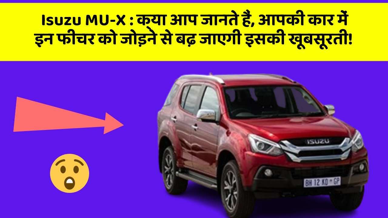 Isuzu MU-X: क्या आप जानते हैं, आपकी कार में इन फीचर को जोड़ने से बढ़ जाएगी इसकी खूबसूरती!
