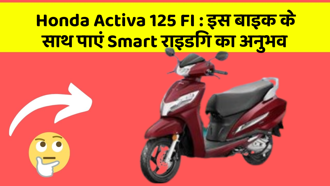 Honda Activa 125 FI: इस बाइक के साथ पाएं Smart राइडिंग का अनुभव