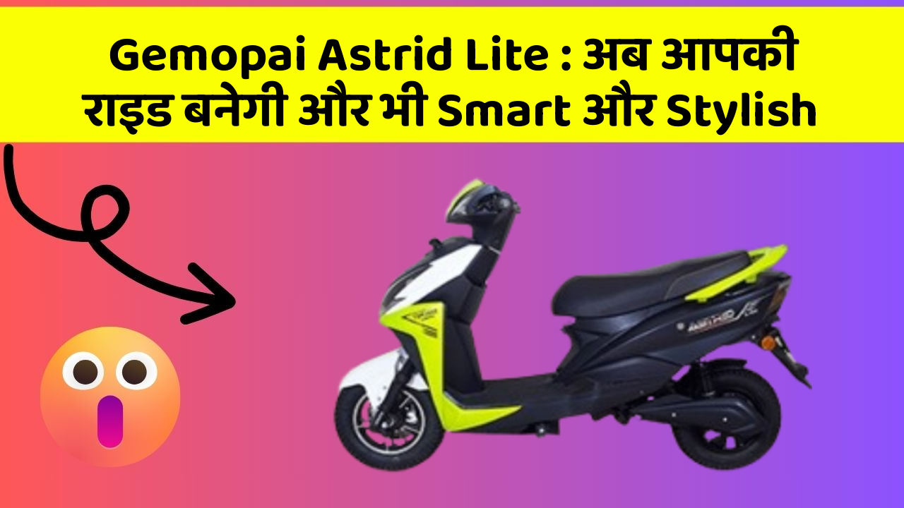 Gemopai Astrid Lite: अब आपकी राइड बनेगी और भी Smart और Stylish