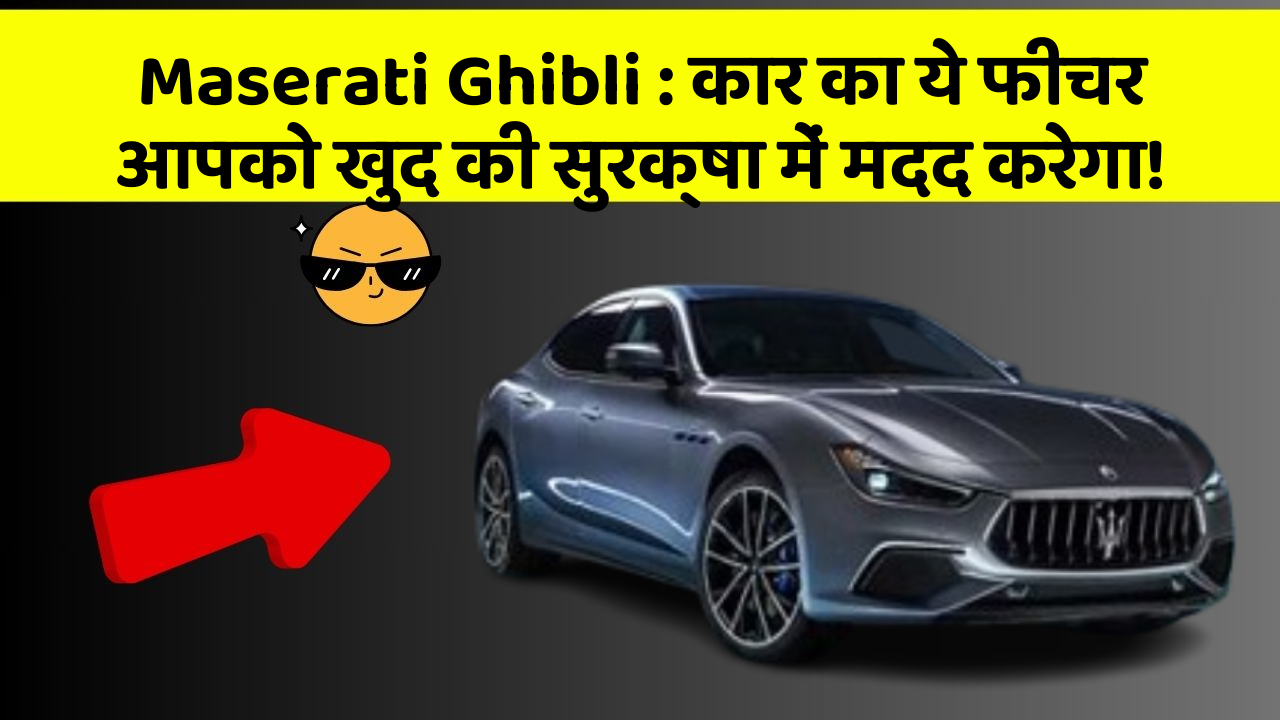 Maserati Ghibli : कार का ये फीचर आपको खुद की सुरक्षा में मदद करेगा!