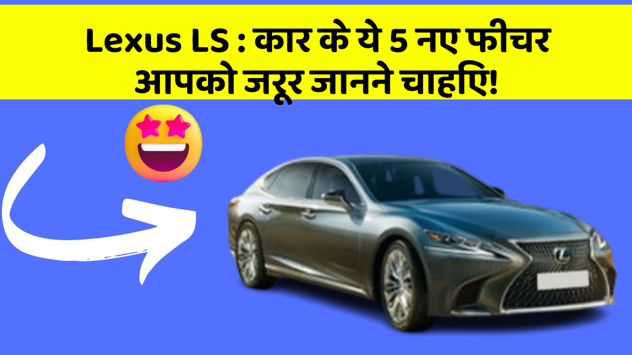 Lexus LS : कार के ये 5 नए फीचर आपको जरूर जानने चाहिए!