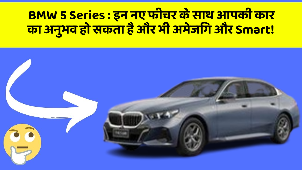 BMW 5 Series: इन नए फीचर के साथ आपकी कार का अनुभव हो सकता है और भी अमेजिंग और Smart!