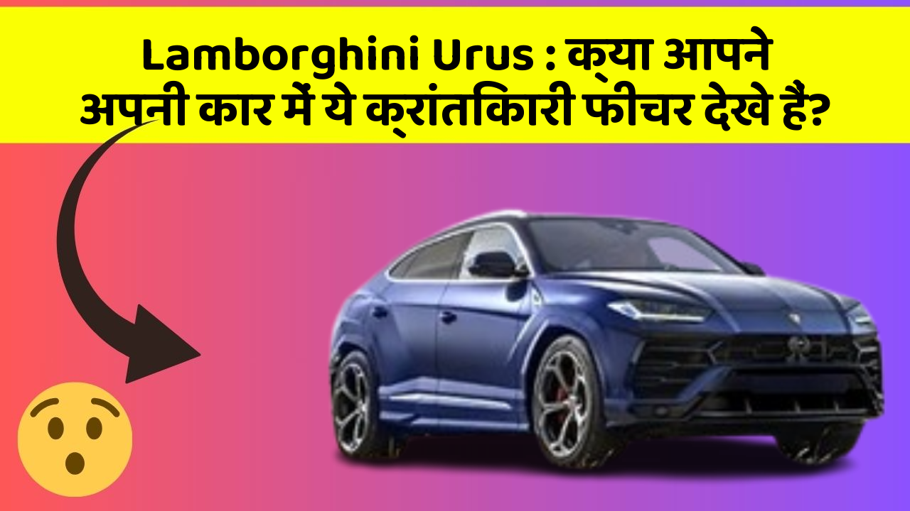 Lamborghini Urus: क्या आपने अपनी कार में ये क्रांतिकारी फीचर देखे हैं?
