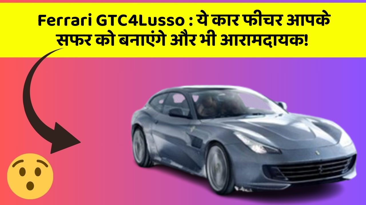 Ferrari GTC4Lusso: ये कार फीचर आपके सफर को बनाएंगे और भी आरामदायक!