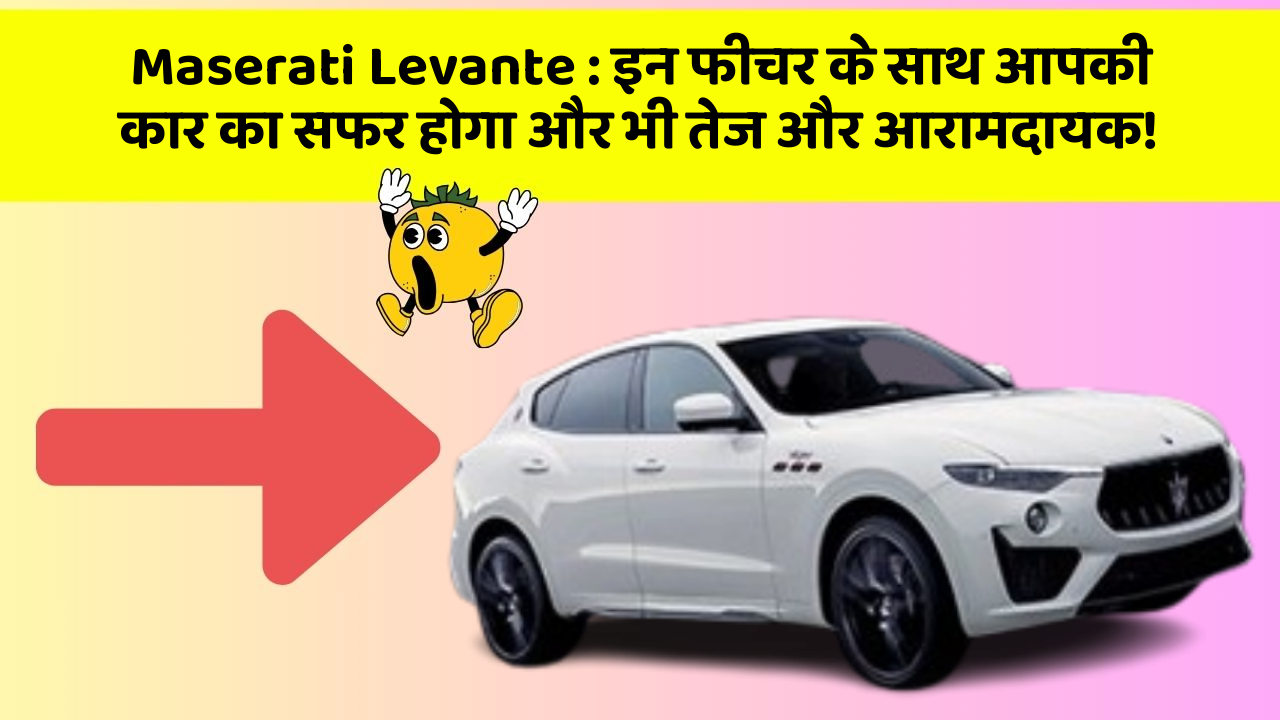 Maserati Levante : इन फीचर के साथ आपकी कार का सफर होगा और भी तेज और आरामदायक!