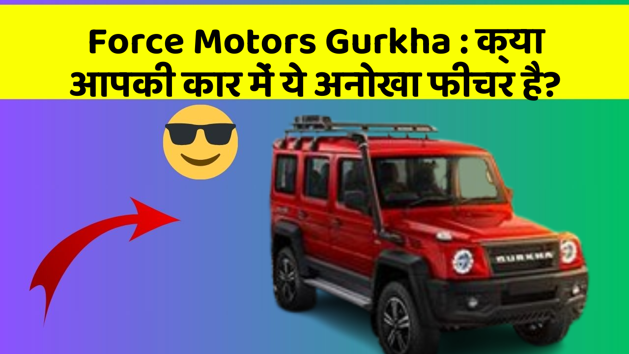 Force Motors Gurkha : क्या आपकी कार में ये अनोखा फीचर है?