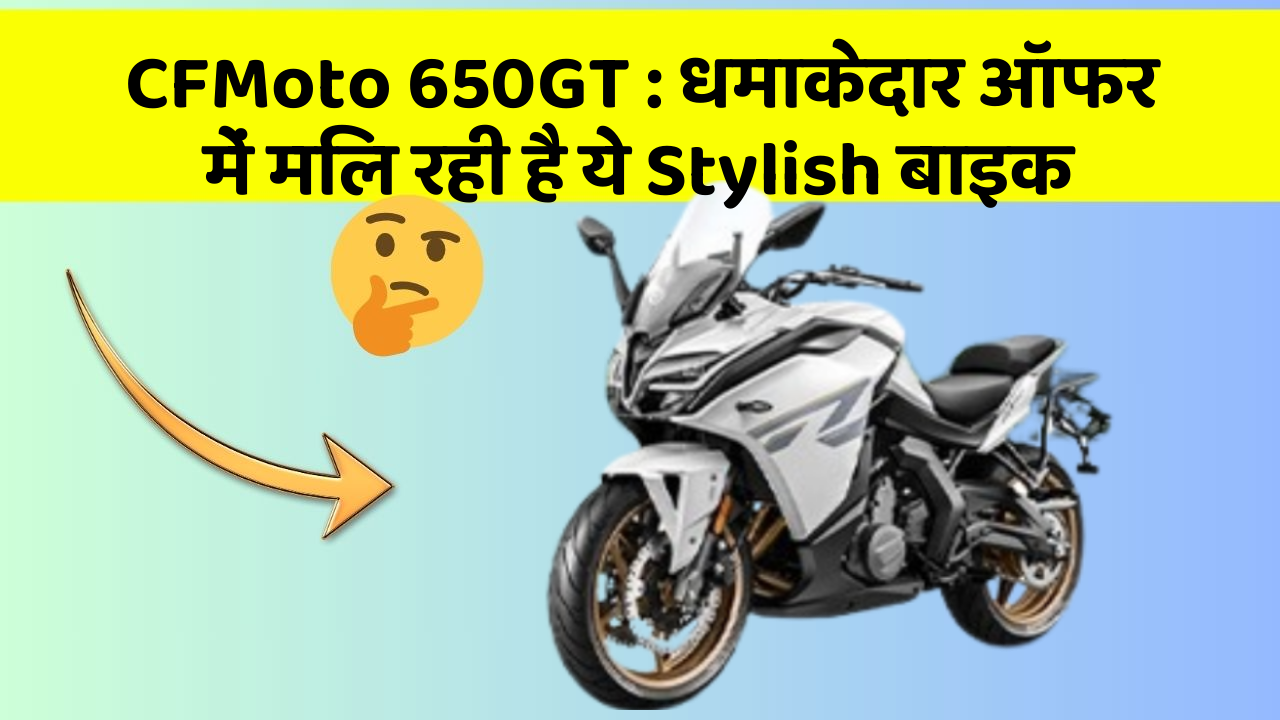 CFMoto 650GT: धमाकेदार ऑफर में मिल रही है ये Stylish बाइक