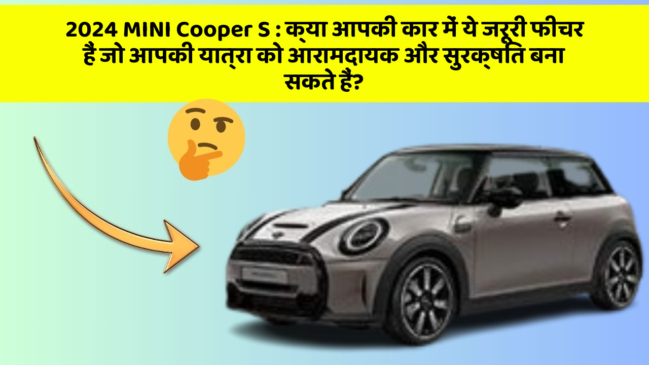 2024 MINI Cooper S: क्या आपकी कार में ये जरूरी फीचर हैं जो आपकी यात्रा को आरामदायक और सुरक्षित बना सकते हैं?