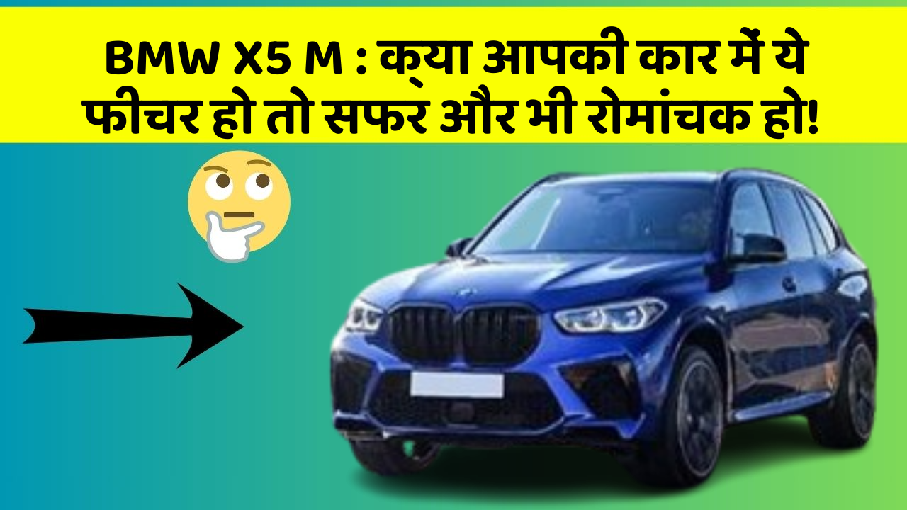 BMW X5 M:क्या आपकी कार में ये फीचर हो तो सफर और भी रोमांचक हो!